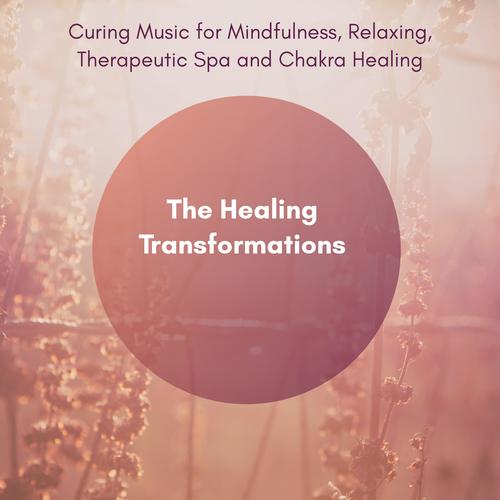 The Healing Transformations (Curing Music For Mindfulness, Relaxing, Therapeutic Spa And Chakra Healing)