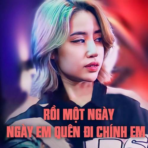 Rồi Một Ngày Ngày Em Quên Đi Chính Em Remix (Anh Làm Như Cả Thế Giới 7 Tỷ Người Không Có Người Nào Dành Cho Anh)