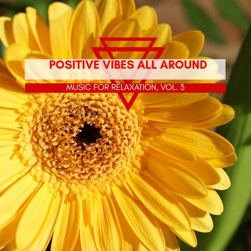 Positive Vibes All Around - Music For Relaxation, Vol. 3