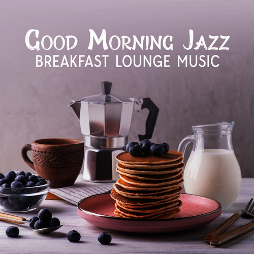 Good Morning Jazz (Breakfast Lounge Music, Happy Jazz to Wake Up, Jazz Variations for a Brunch Restaurant, Morning Coffee Shop Instrumental Jazz)