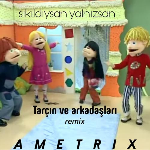 sıkıldıysan yalnızsan Tarçın ve arkadaşları (ametrix remix version)