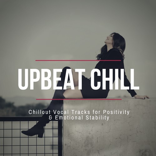 Upbeat Chill - Chillout Vocal Tracks For Positivity & Emotional Stability