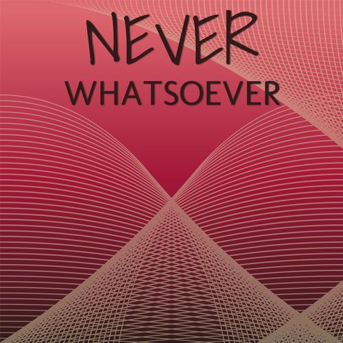 Never Whatsoever