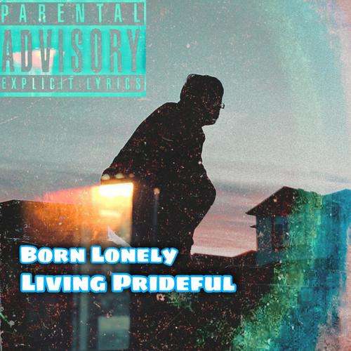 Born Lonely, Living Prideful (Explicit)