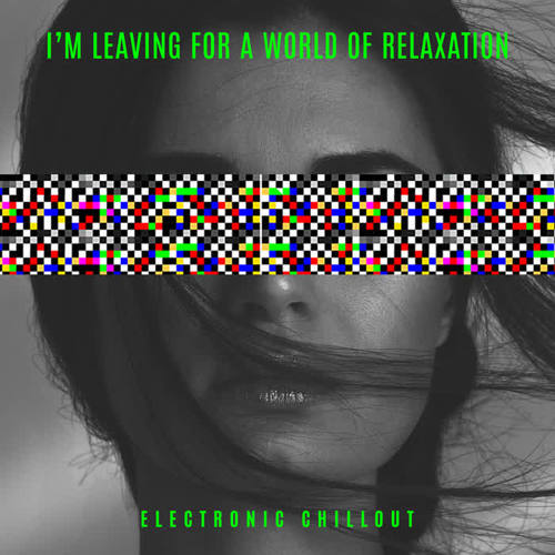 I’m Leaving for a World of Relaxation - Electronic Chillout