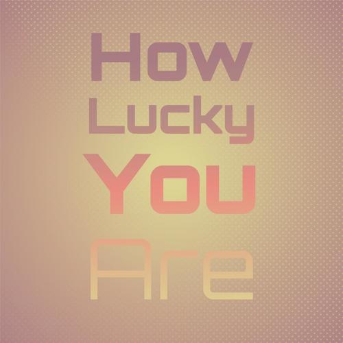 How Lucky You Are