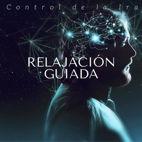 Relajación Guiada: Control de la Ira, Meditación Profunda, Canciones de Relajamiento para Combatir el Estrés y Relajar la Mente