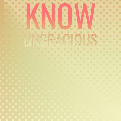 Know Ungracious