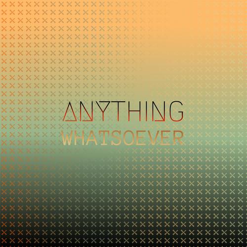 Anything Whatsoever