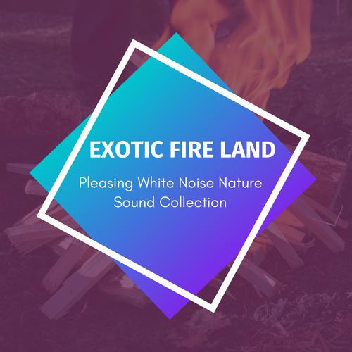 Exotic Fire Land - Pleasing White Noise Nature Sound Collection