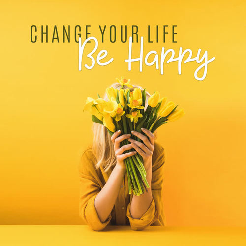 Change Your Life – Be Happy