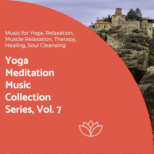 Yoga Meditation Music Collection Series, Vol. 7 (Music For Yoga, Relaxation, Muscle Relaxation, Therapy, Healing, Soul Cleansing)