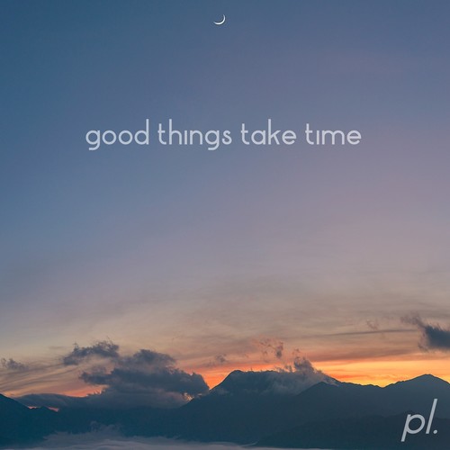 Good Things Take Time