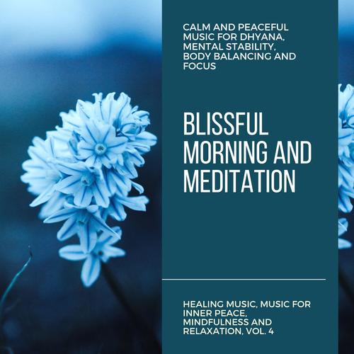 Blissful Morning And Meditation (Calm And Peaceful Music For Dhyana, Mental Stability, Body Balancing And Focus) (Healing Music, Music For Inner Peace, Mindfulness And Relaxation, Vol. 4)