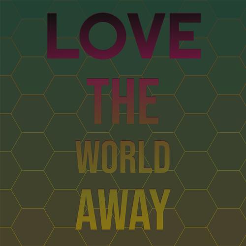 Love The World Away