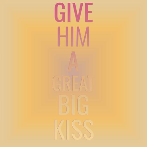 Give Him a Great Big Kiss