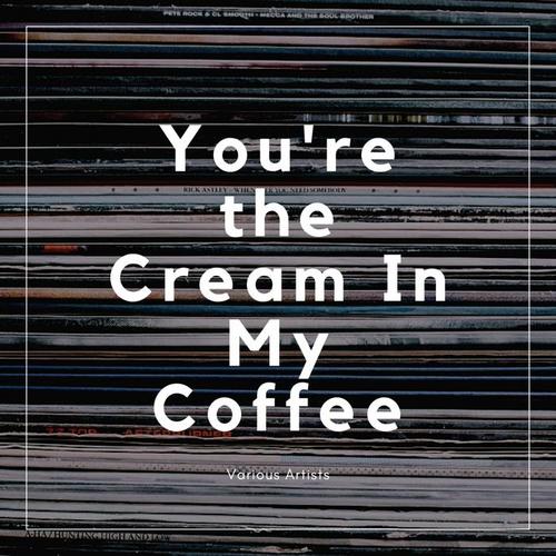 You're the Cream In My Coffee