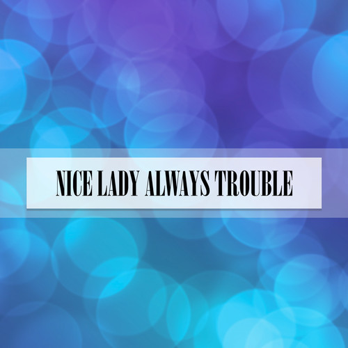 NICE LADY ALWAYS TROUBLE