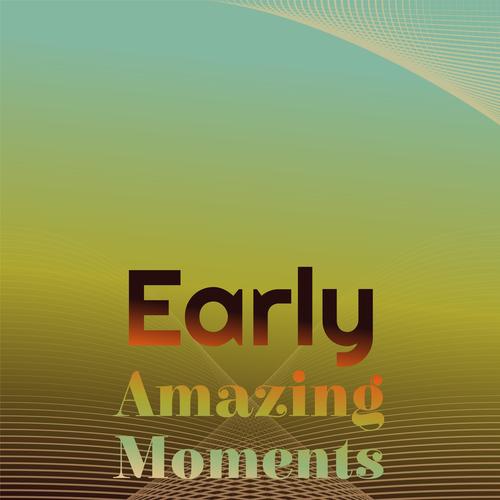 Early Amazing Moments