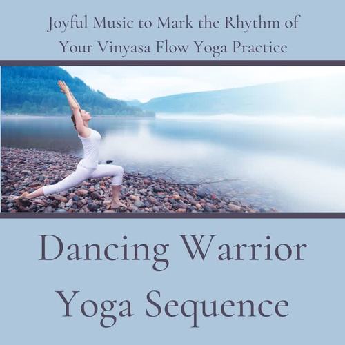 Dancing Warrior Yoga Sequence: Joyful Music to Mark the Rhythm of Your Vinyasa Flow Yoga Practice