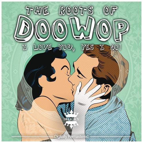 The Roots of Doo Wop (I Love You, Yes I Do!)