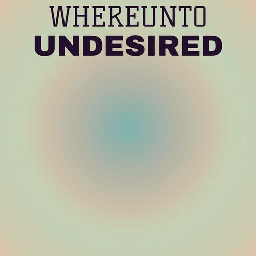 Whereunto Undesired