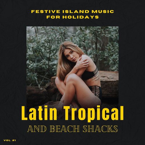 Latin Tropical And Beach Shacks - Festive Island Music For Holidays, Vol. 21