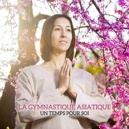 La gymnastique asiatique - Un temps pour soi (Musique orientale asiatique pour des exercices de yoga, Taï-chi et qi gong)