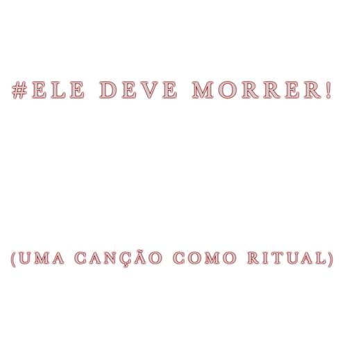 #Ele Deve Morrer (Uma Canção Como Ritual)