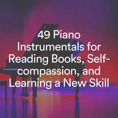 49 Piano Instrumentals for Reading Books, Self-compassion, and Learning a New Skill