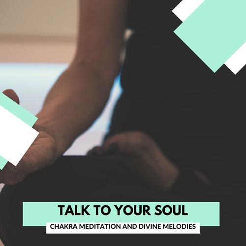 Talk To Your Soul - Chakra Meditation And Divine Melodies