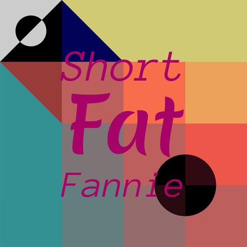 Short Fat Fannie