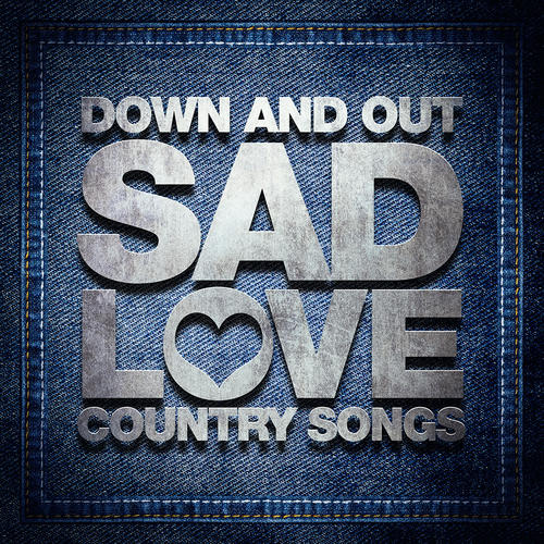 Down and Out Sad Love Country Songs