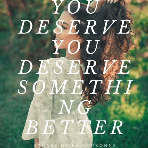 you deserve you deserve something better