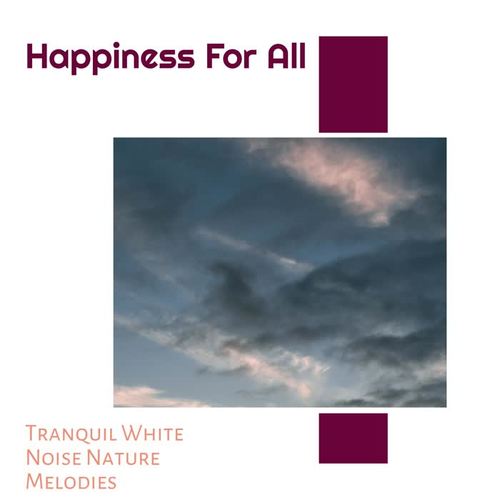 Happiness For All - Tranquil White Noise Nature Melodies