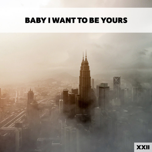 Baby I Want To Be Yours XXII