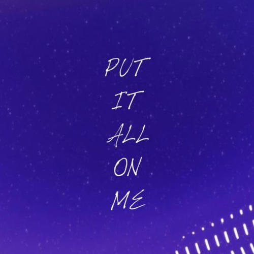 PUT IT ALL ON ME