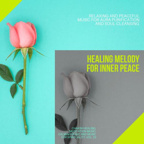 Healing Melody For Inner Peace (Relaxing And Peaceful Music For Aura Purification And Soul Cleansing) (Chakra Healing, Meditation Music, Calming Music And Music For Spirituality, Vol. 22)