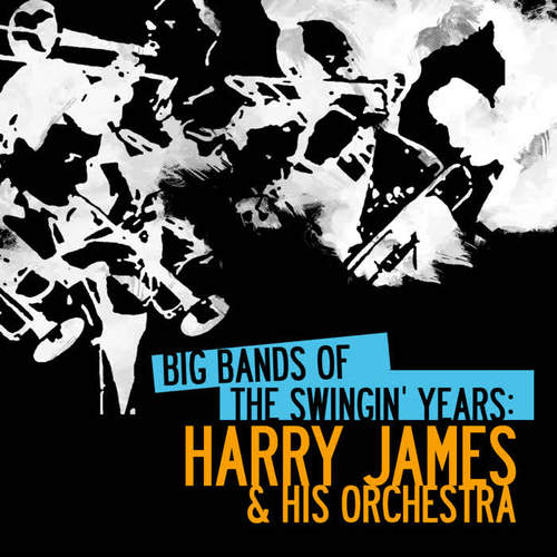 Big Bands Of The Swingin' Years: Harry James & His Orchestra (Digitally Remastered)