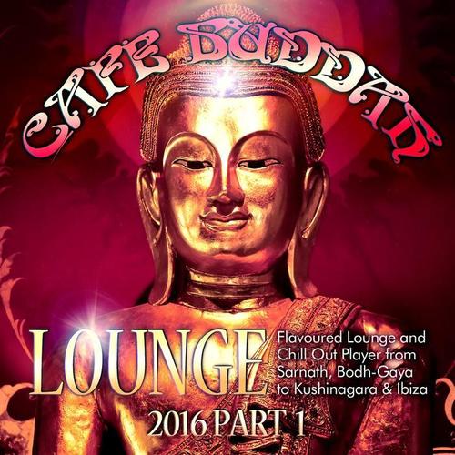 Café Buddah Lounge 2016, Pt. 1 (Flavoured Lounge and Chill out Player from Sarnath, Bodh-Gaya to Kushinagara & Ibiza)