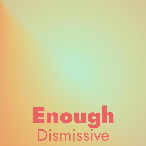 Enough Dismissive