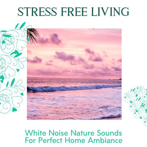 Stress Free Living - White Noise Nature Sounds For Perfect Home Ambiance