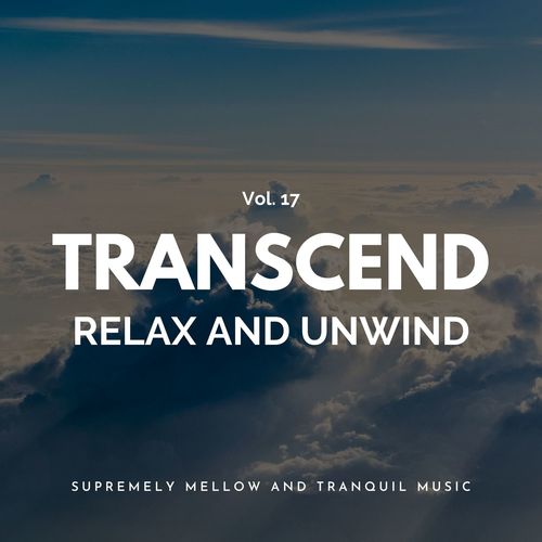 Transcend Relax And Unwind - Supremely Mellow And Tranquil Music, Vol. 17