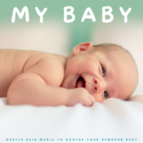 My Baby: Gentle Rain Music To Soothe Your Newborn Baby