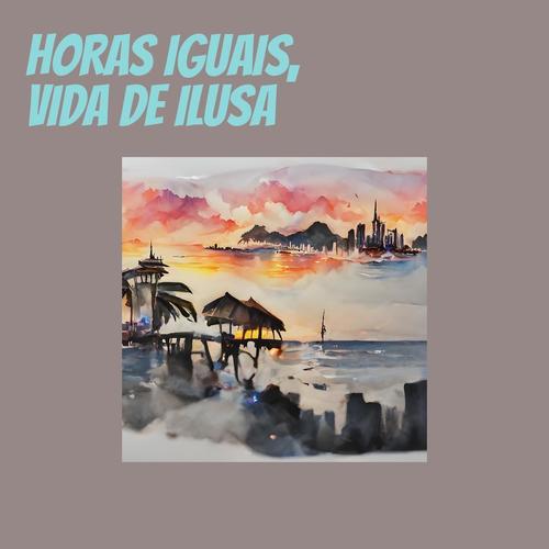 Horas Iguais, Vida de Ilusa