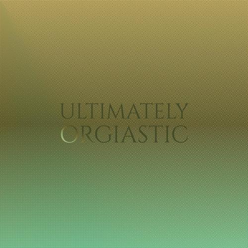 Ultimately Orgiastic