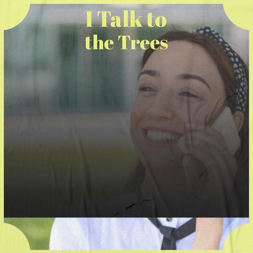 I Talk to the Trees