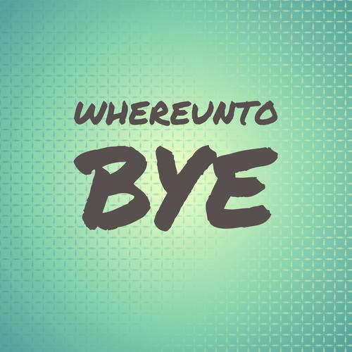 Whereunto Bye