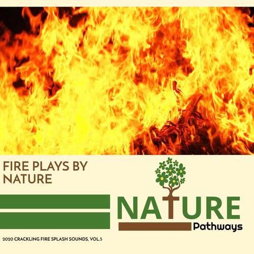 Fire Plays By Nature - 2020 Crackling Fire Splash Sounds, Vol.5