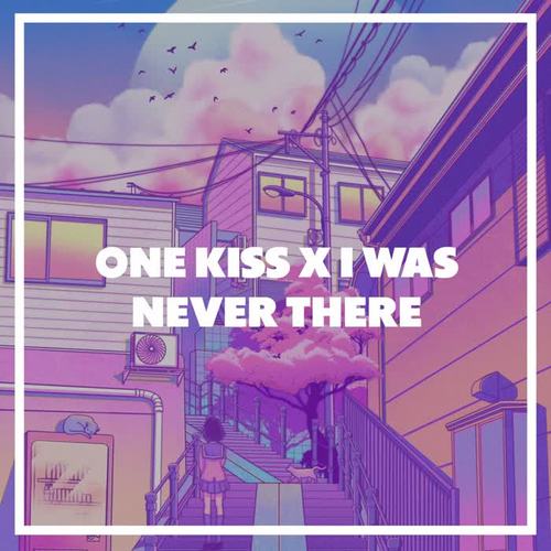 One Kiss X I Was Never There - Just Lowkey